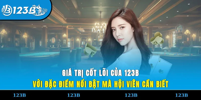 Giá trị cốt lõi của 123B với đặc điểm nổi bật mà hội viên cần biết